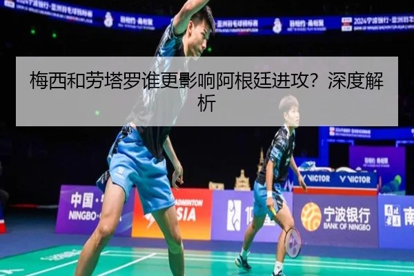 梅西和劳塔罗谁更影响阿根廷进攻？深度解析